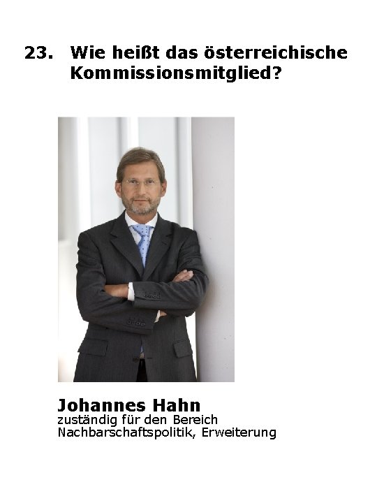 23. Wie heißt das österreichische Kommissionsmitglied? Johannes Hahn zuständig für den Bereich Nachbarschaftspolitik, Erweiterung