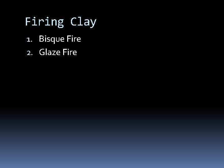 Firing Clay 1. Bisque Fire 2. Glaze Fire 