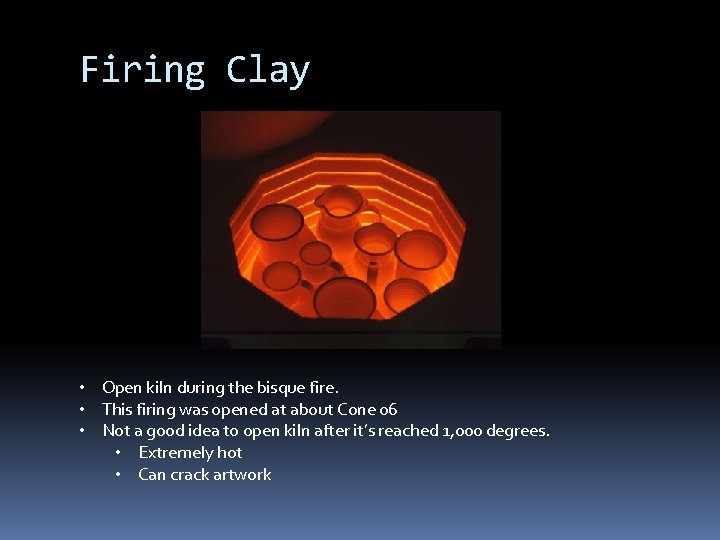 Firing Clay • Open kiln during the bisque fire. • This firing was opened