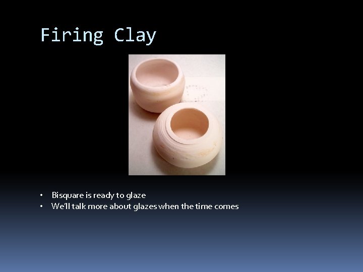 Firing Clay • Bisquare is ready to glaze • We’ll talk more about glazes