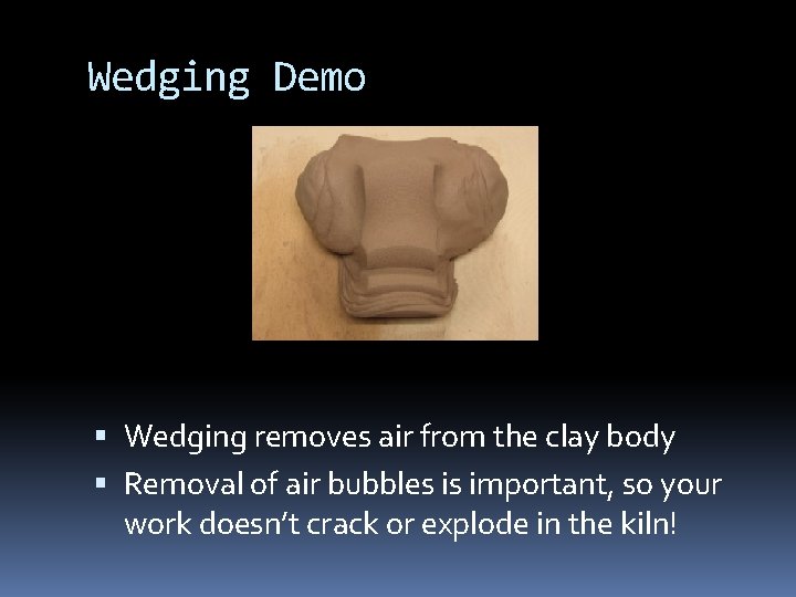 Wedging Demo Wedging removes air from the clay body Removal of air bubbles is