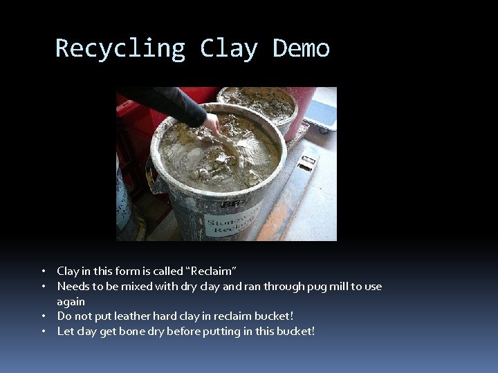 Recycling Clay Demo • Clay in this form is called “Reclaim” • Needs to