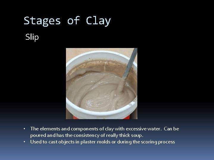 Stages of Clay Slip • The elements and components of clay with excessive water.