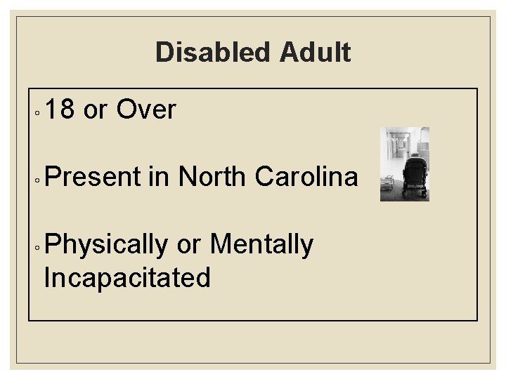 Disabled Adult ◦ 18 or Over ◦ Present in North Carolina ◦ Physically or