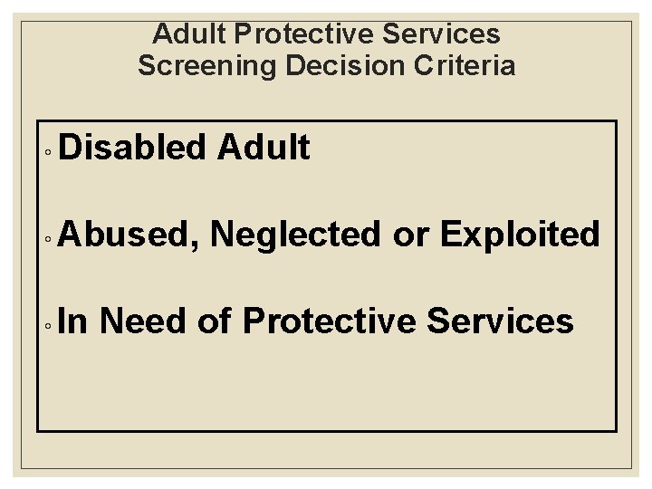 Adult Protective Services Screening Decision Criteria ◦ Disabled ◦ Abused, ◦ In Adult Neglected
