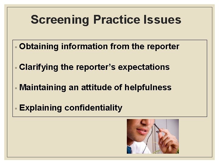 Screening Practice Issues ◦ Obtaining information from the reporter ◦ Clarifying the reporter’s expectations