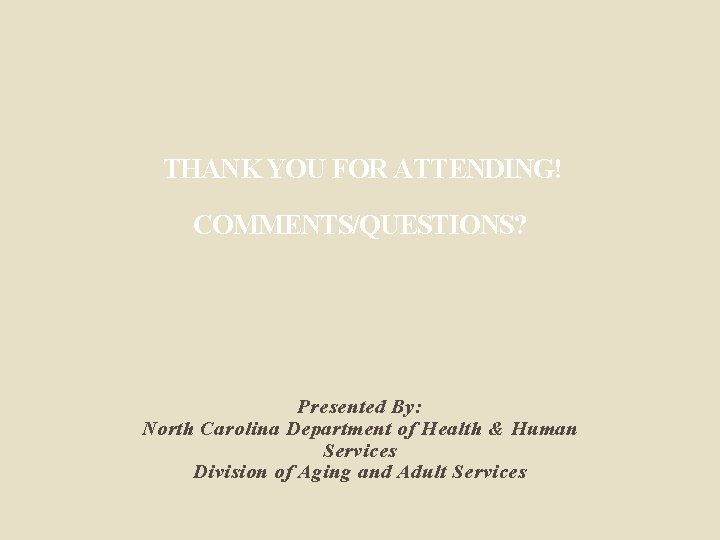 THANK YOU FOR ATTENDING! COMMENTS/QUESTIONS? Presented By: North Carolina Department of Health & Human