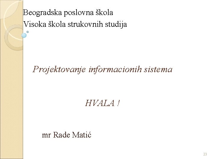 Beogradska poslovna škola Visoka škola strukovnih studija Projektovanje informacionih sistema HVALA ! mr Rade