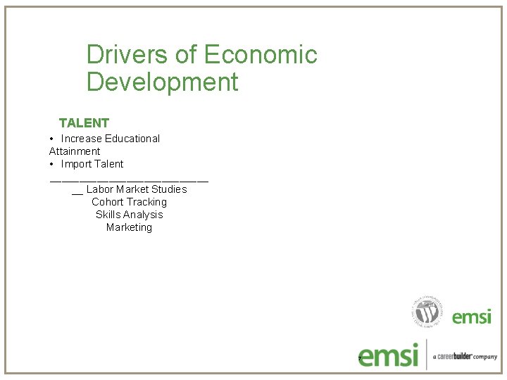 Drivers of Economic Development TALENT • Increase Educational Attainment • Import Talent ______________ __