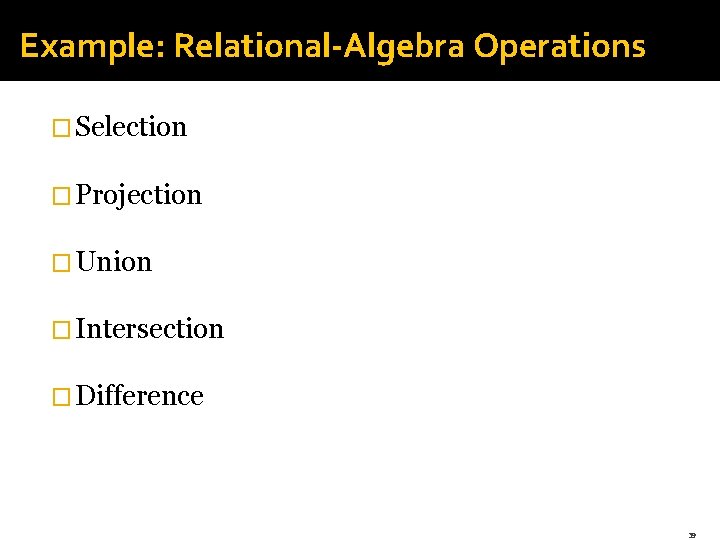 Example: Relational-Algebra Operations � Selection � Projection � Union � Intersection � Difference 39