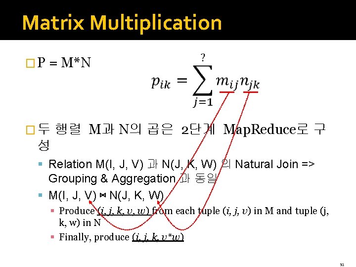 Matrix Multiplication � P = M*N � 두 행렬 M과 N의 곱은 2단계 Map.