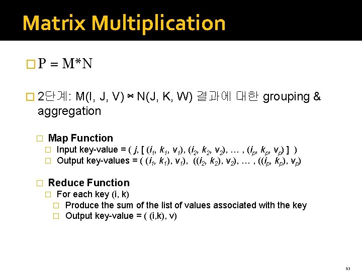 Matrix Multiplication � P = M*N � 2단계: M(I, J, V) ⋈ N(J, K,