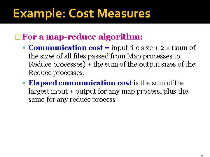 Example: Cost Measures � For a map-reduce algorithm: § Communication cost = input file