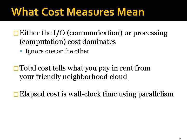 What Cost Measures Mean � Either the I/O (communication) or processing (computation) cost dominates