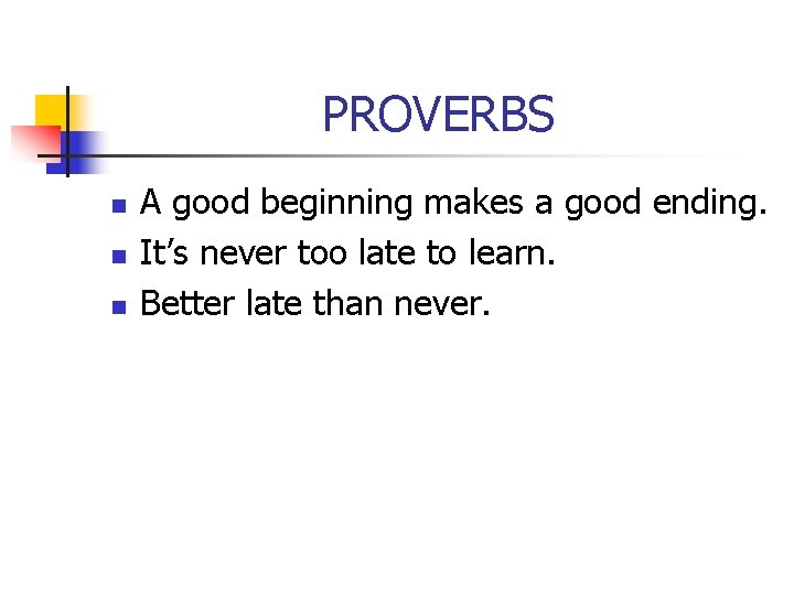 PROVERBS n n n A good beginning makes a good ending. It’s never too