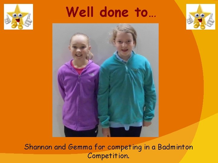 Well done to… Shannon and Gemma for competing in a Badminton Competition. 