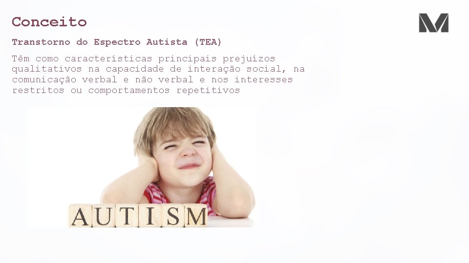 Conceito Transtorno do Espectro Autista (TEA) Têm como características principais prejuízos qualitativos na capacidade