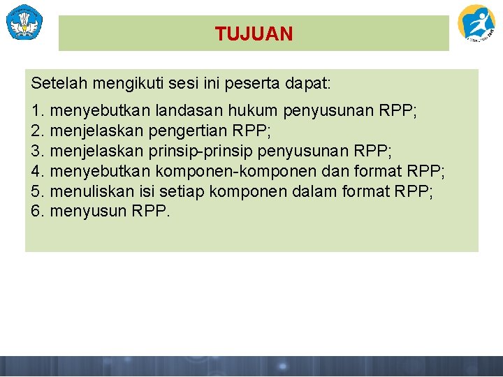 TUJUAN Setelah mengikuti sesi ini peserta dapat: 1. menyebutkan landasan hukum penyusunan RPP; 2.