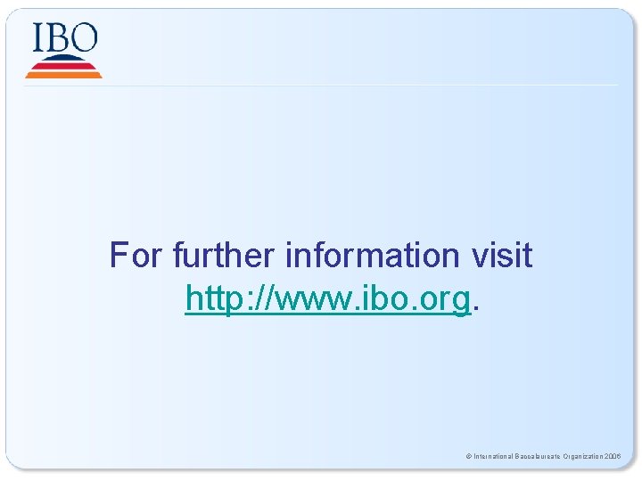 For further information visit http: //www. ibo. org. © International Baccalaureate Organization 2006 