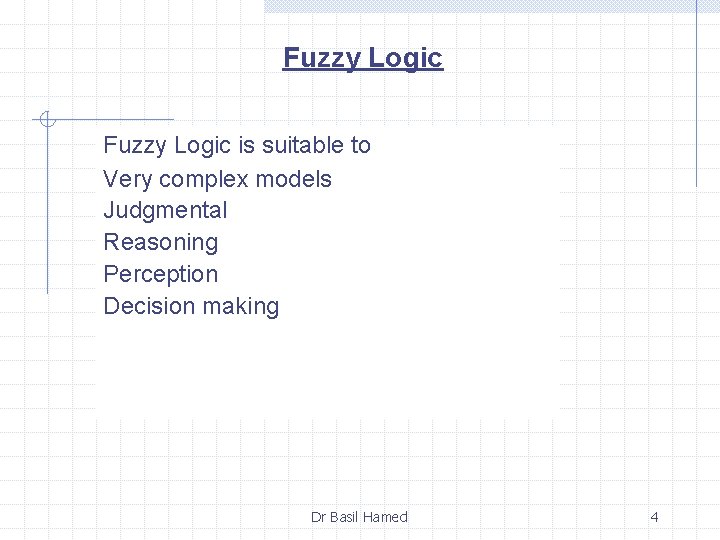 Fuzzy Logic is suitable to Very complex models Judgmental Reasoning Perception Decision making Dr