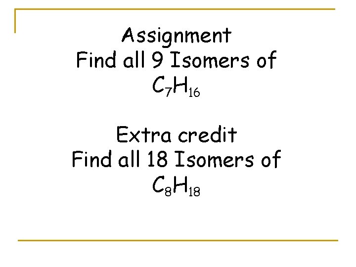 Assignment Find all 9 Isomers of C 7 H 16 Extra credit Find all