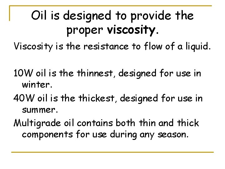 Oil is designed to provide the proper viscosity. Viscosity is the resistance to flow