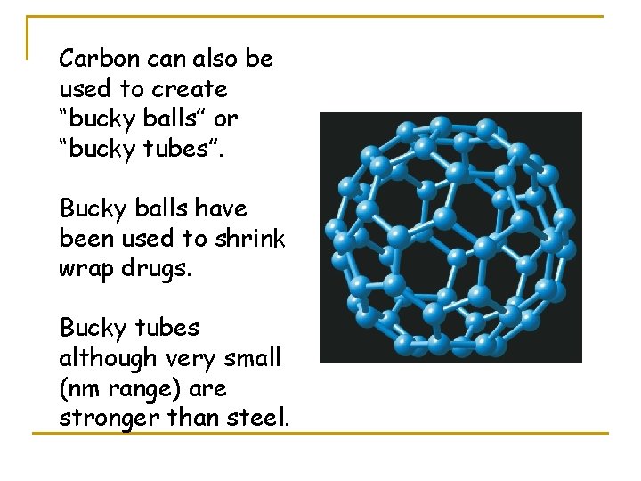 Carbon can also be used to create “bucky balls” or “bucky tubes”. Bucky balls