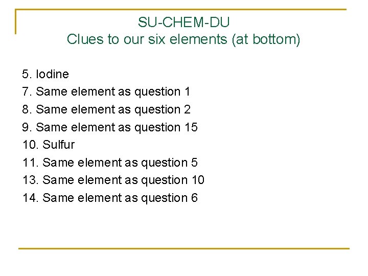 SU-CHEM-DU Clues to our six elements (at bottom) 5. Iodine 7. Same element as