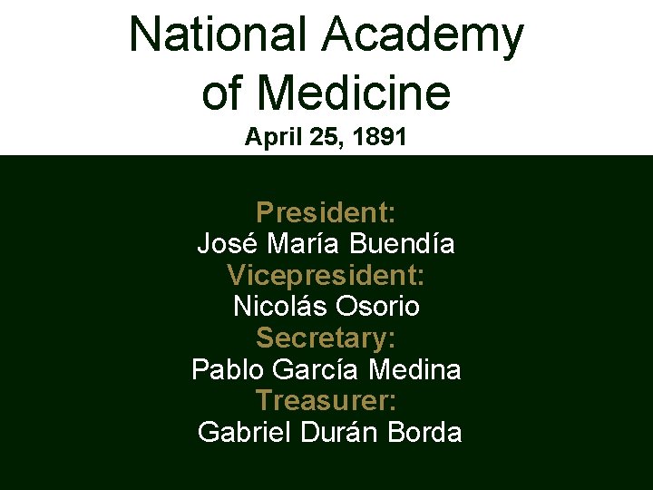 National Academy of Medicine April 25, 1891 President: José María Buendía Vicepresident: Nicolás Osorio