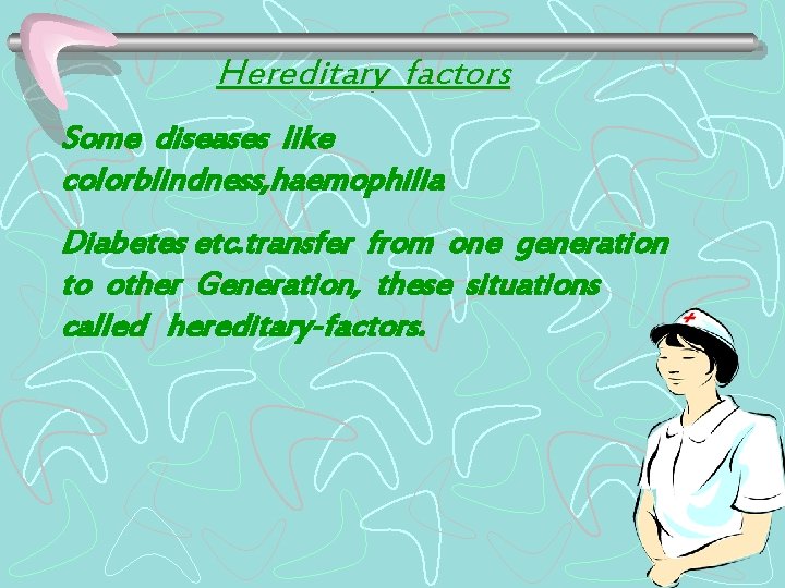 Hereditary factors Some diseases like colorblindness, haemophilia Diabetes etc. transfer from one generation to