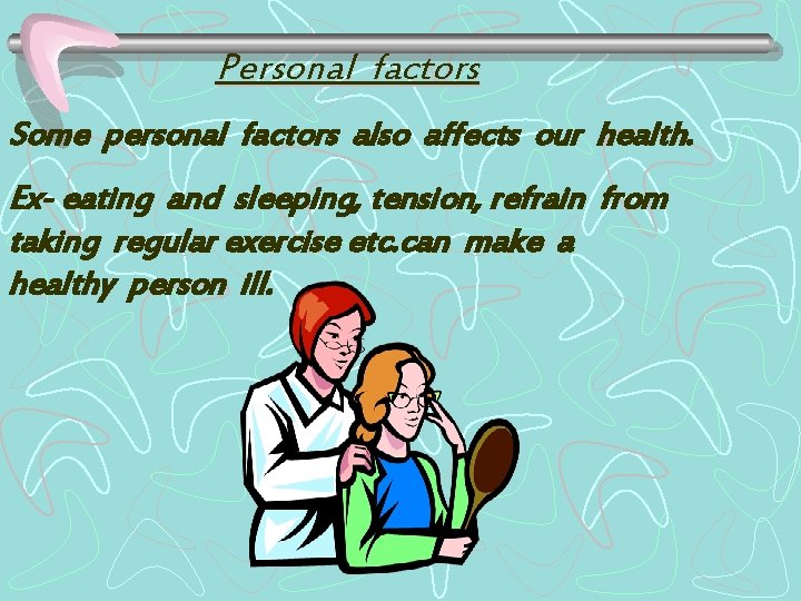 Personal factors Some personal factors also affects our health. Ex- eating and sleeping, tension,