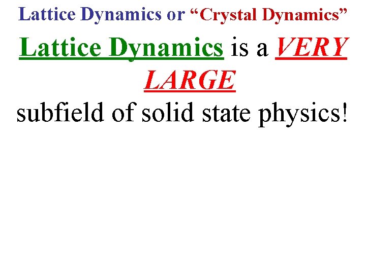 Lattice Dynamics or “Crystal Dynamics” Lattice Dynamics is a VERY LARGE subfield of solid