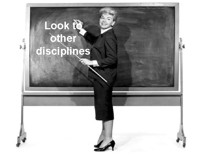 Look to other disciplines 