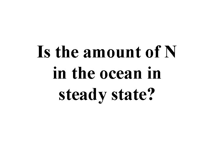 Is the amount of N in the ocean in steady state? 
