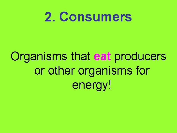2. Consumers Organisms that eat producers or other organisms for energy! 