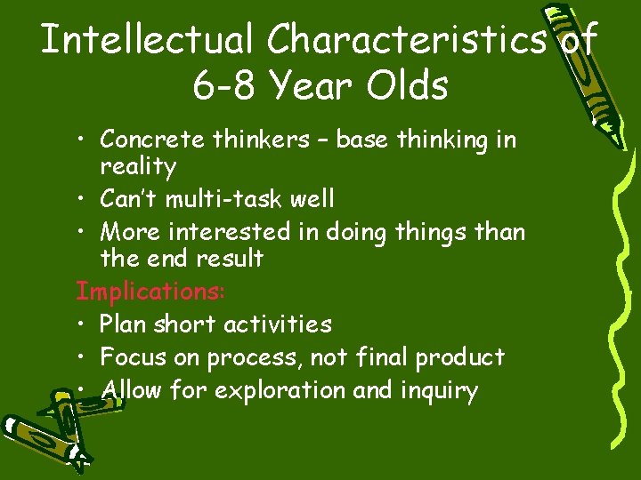 Intellectual Characteristics of 6 -8 Year Olds • Concrete thinkers – base thinking in