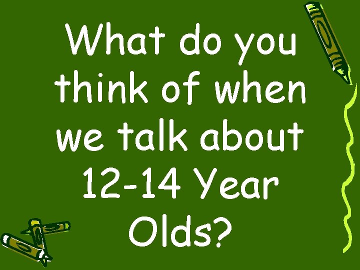 What do you think of when we talk about 12 -14 Year Olds? 