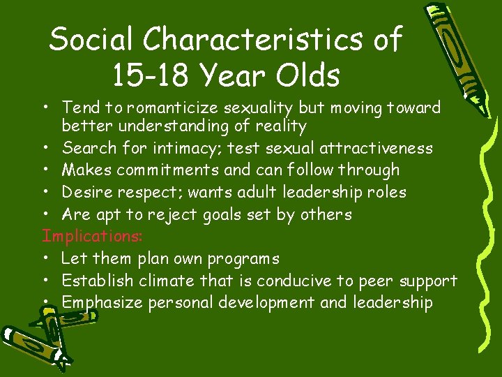 Social Characteristics of 15 -18 Year Olds • Tend to romanticize sexuality but moving