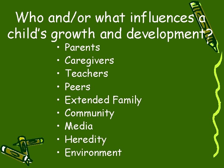 Who and/or what influences a child’s growth and development? • • • Parents Caregivers