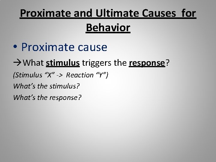 Proximate and Ultimate Causes for Behavior • Proximate cause What stimulus triggers the response?