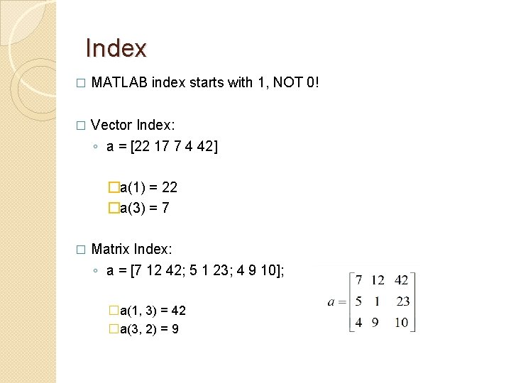 Index � MATLAB index starts with 1, NOT 0! � Vector Index: ◦ a