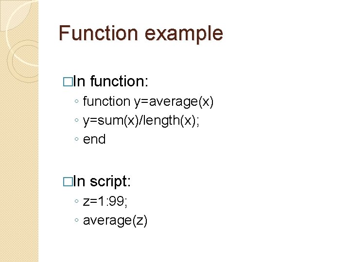 Function example �In function: ◦ function y=average(x) ◦ y=sum(x)/length(x); ◦ end �In script: ◦