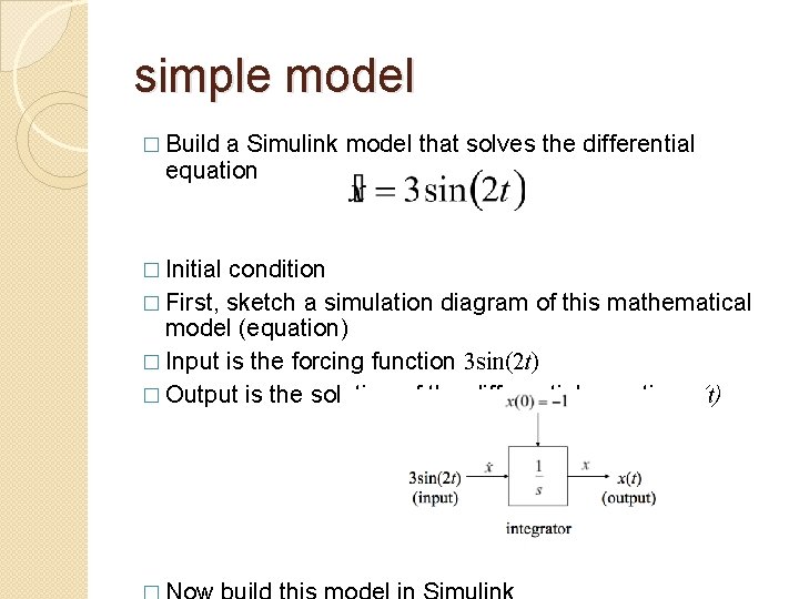 simple model � Build a Simulink model that solves the differential equation � Initial