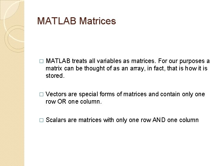 MATLAB Matrices � MATLAB treats all variables as matrices. For our purposes a matrix