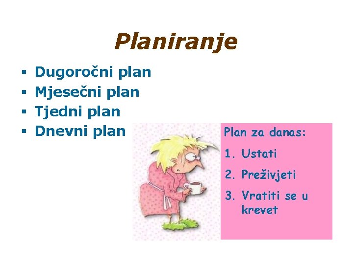 Planiranje § § Dugoročni plan Mjesečni plan Tjedni plan Dnevni plan Plan za danas: