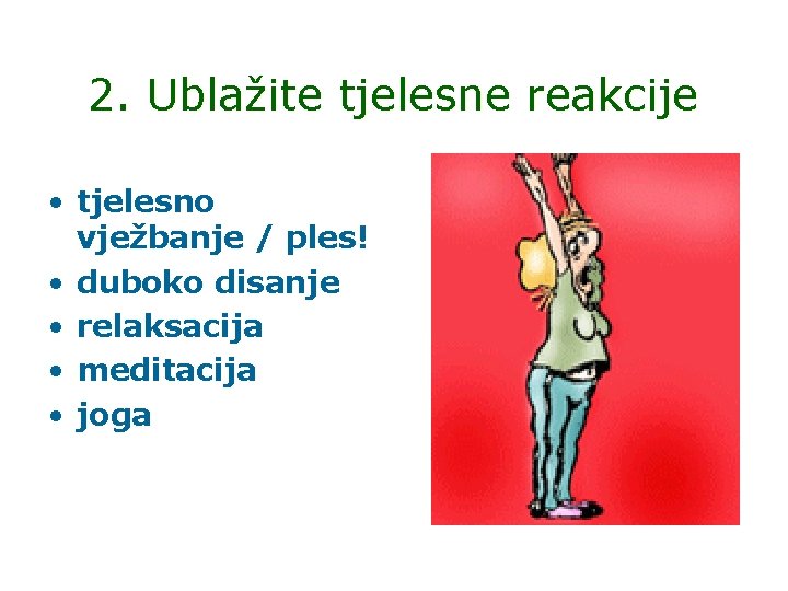 2. Ublažite tjelesne reakcije • tjelesno vježbanje / ples! • duboko disanje • relaksacija