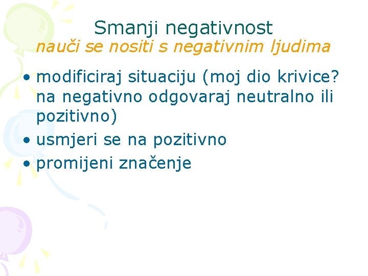 Smanji negativnost nauči se nositi s negativnim ljudima • modificiraj situaciju (moj dio krivice?