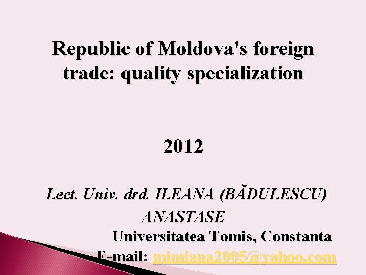 Republic of Moldova's foreign trade: quality specialization 2012 Lect. Univ. drd. ILEANA (BĂDULESCU) ANASTASE