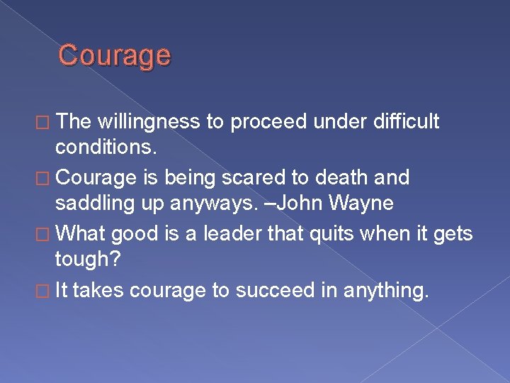 Courage � The willingness to proceed under difficult conditions. � Courage is being scared