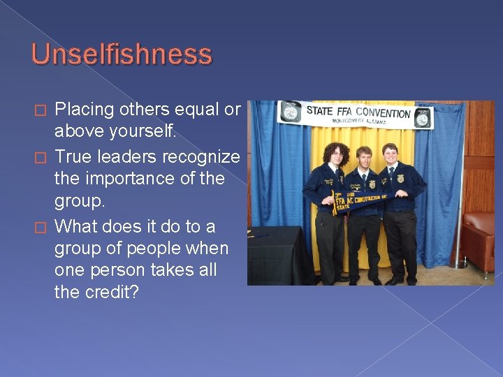 Unselfishness Placing others equal or above yourself. � True leaders recognize the importance of